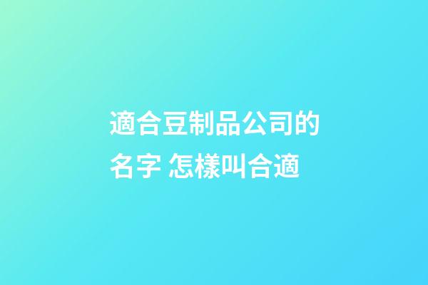 適合豆制品公司的名字 怎樣叫合適-第1張-公司起名-玄機(jī)派